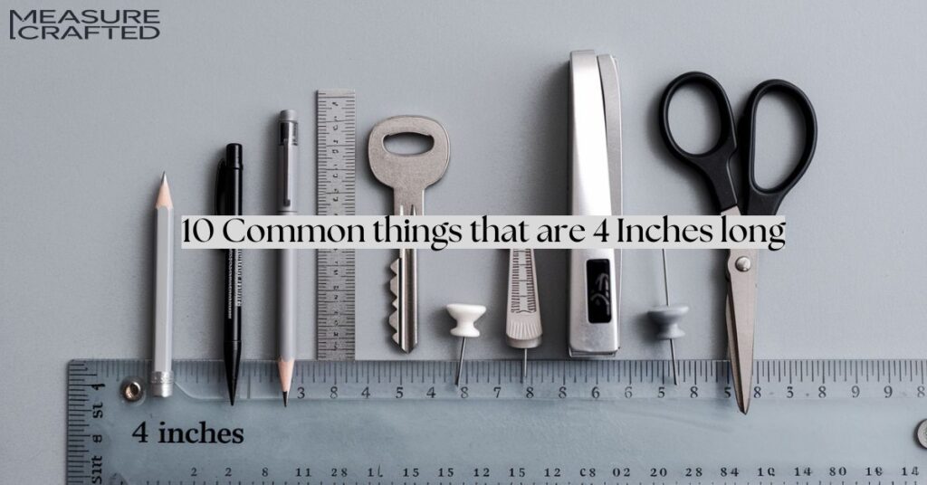 10 Common things that are 4 Inches long Measure Crafted